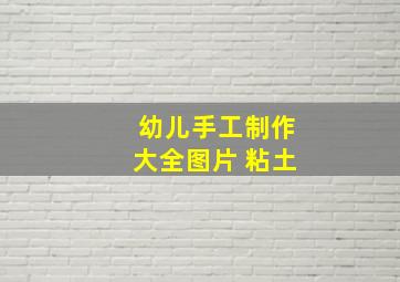 幼儿手工制作大全图片 粘土